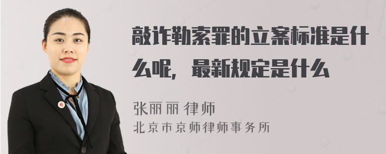 敲詐勒索罪的立案標準是什么呢，最新規(guī)定是什么