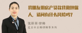我朋友用房產(chǎn)貸款我做擔(dān)保人，請問有什么風(fēng)險嗎？