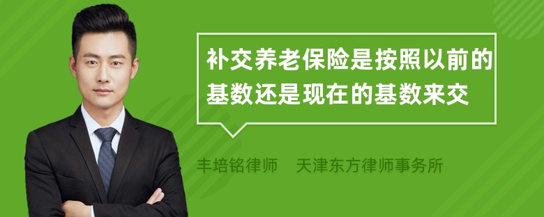 補(bǔ)交養(yǎng)老保險(xiǎn)是按照以前的基數(shù)還是現(xiàn)在的基數(shù)來(lái)交