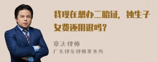 我現在想辦二胎證，獨生子女費還用退嗎？