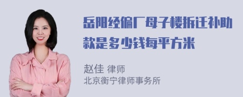 岳陽經(jīng)偏廠母子樓拆遷補(bǔ)助款是多少錢每平方米