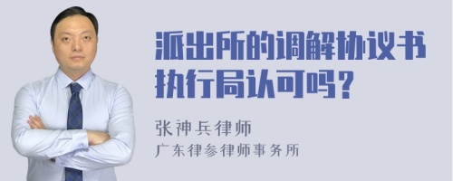 派出所的調(diào)解協(xié)議書執(zhí)行局認(rèn)可嗎？