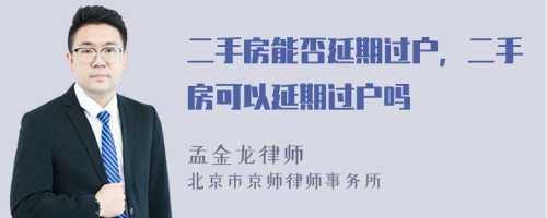 二手房能否延期過戶，二手房可以延期過戶嗎