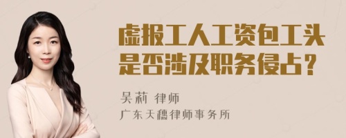 虛報(bào)工人工資包工頭是否涉及職務(wù)侵占？