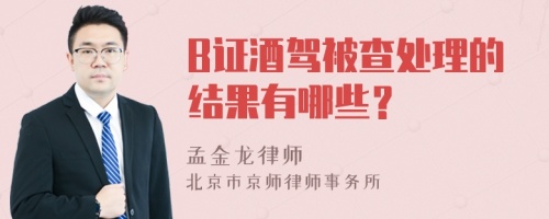B證酒駕被查處理的結(jié)果有哪些？