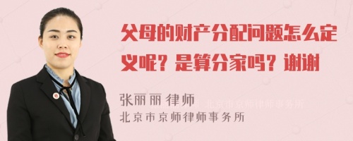 父母的財(cái)產(chǎn)分配問題怎么定義呢？是算分家嗎？謝謝