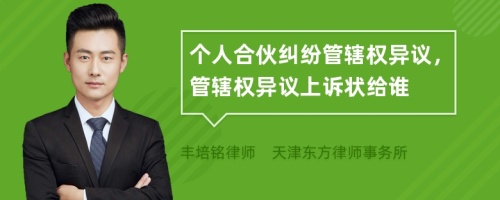個人合伙糾紛管轄權異議，管轄權異議上訴狀給誰
