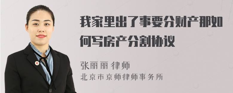 我家里出了事要分財(cái)產(chǎn)那如何寫房產(chǎn)分割協(xié)議