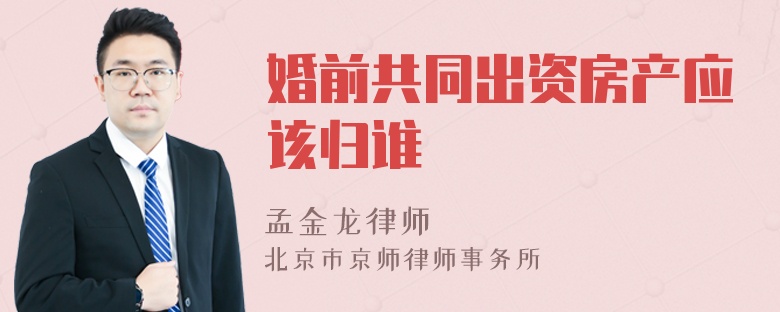 婚前共同出資房產(chǎn)應(yīng)該歸誰