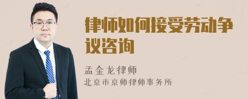 律師如何接受勞動(dòng)爭(zhēng)議咨詢