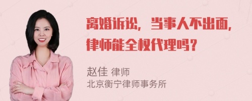 離婚訴訟，當(dāng)事人不出面，律師能全權(quán)代理嗎？