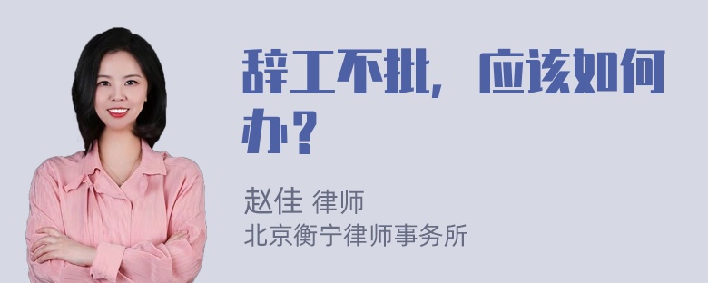 辭工不批，應(yīng)該如何辦？