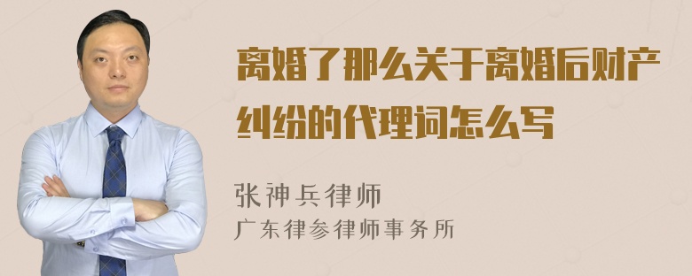 離婚了那么關(guān)于離婚后財(cái)產(chǎn)糾紛的代理詞怎么寫(xiě)