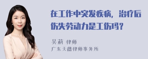 在工作中突發(fā)疾病，治療后傷失勞動(dòng)力是工傷瑪？
