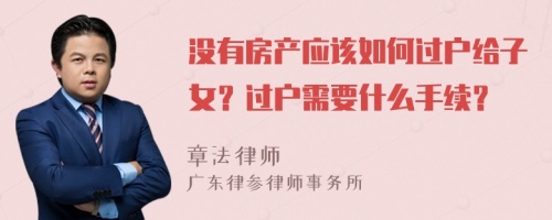 沒有房產(chǎn)應(yīng)該如何過戶給子女？過戶需要什么手續(xù)？