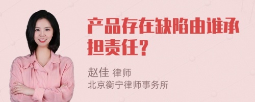 產(chǎn)品存在缺陷由誰(shuí)承擔(dān)責(zé)任？
