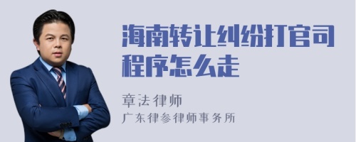 海南轉(zhuǎn)讓糾紛打官司程序怎么走