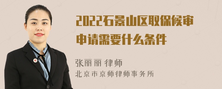 2022石景山區(qū)取保候?qū)徤暾埿枰裁礂l件