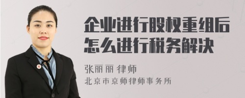 企業(yè)進(jìn)行股權(quán)重組后怎么進(jìn)行稅務(wù)解決