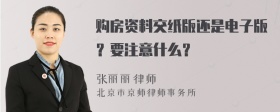購房資料交紙版還是電子版？要注意什么？