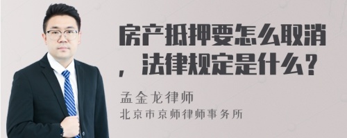 房產(chǎn)抵押要怎么取消，法律規(guī)定是什么？