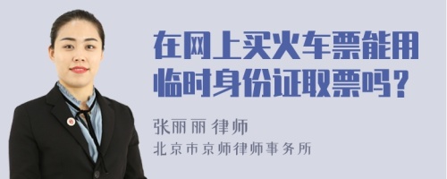 在網上買火車票能用臨時身份證取票嗎？
