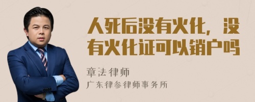 人死后沒有火化，沒有火化證可以銷戶嗎