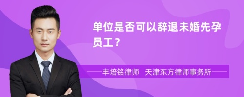 單位是否可以辭退未婚先孕員工？