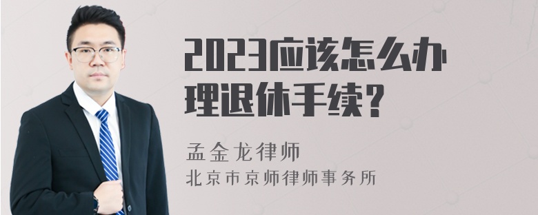 2023應(yīng)該怎么辦理退休手續(xù)？