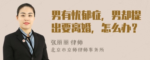 男有憂郁癥，男卻提出要離婚，怎么辦？