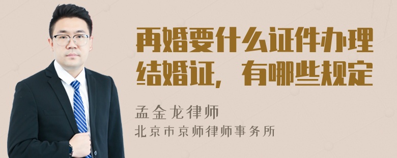 再婚要什么證件辦理結(jié)婚證，有哪些規(guī)定