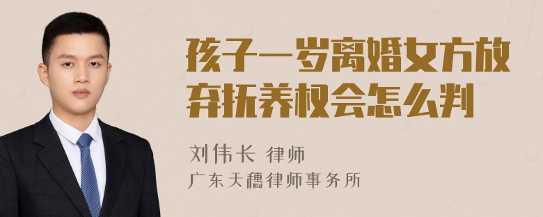 孩子一歲離婚女方放棄撫養(yǎng)權會怎么判
