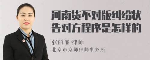 河南貨不對版糾紛狀告對方程序是怎樣的