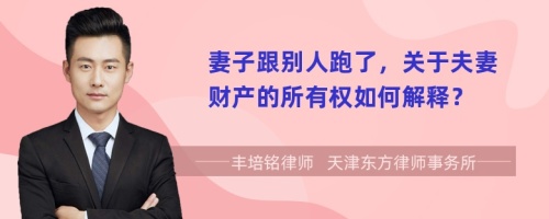 妻子跟別人跑了，關于夫妻財產的所有權如何解釋？