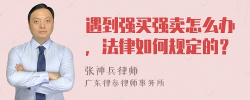 遇到強(qiáng)買(mǎi)強(qiáng)賣(mài)怎么辦，法律如何規(guī)定的？