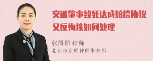交通肇事致死達(dá)成賠償協(xié)議又反悔該如何處理