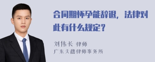 合同期懷孕能辭退，法律對此有什么規(guī)定？