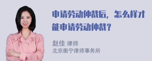 申請勞動仲裁后，怎么樣才能申請勞動仲裁？