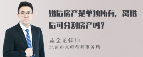 婚后房產(chǎn)是單獨(dú)所有，離婚后可分割房產(chǎn)嗎？