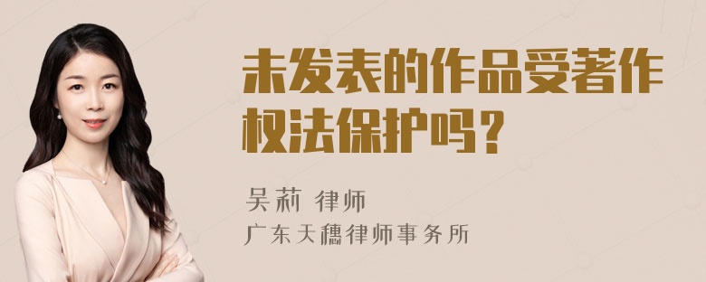 未發(fā)表的作品受著作權(quán)法保護(hù)嗎？