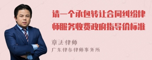 請一個承包轉(zhuǎn)讓合同糾紛律師服務(wù)收費(fèi)政府指導(dǎo)價標(biāo)準(zhǔn)