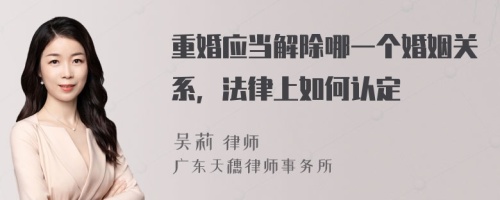 重婚應(yīng)當(dāng)解除哪一個婚姻關(guān)系，法律上如何認(rèn)定