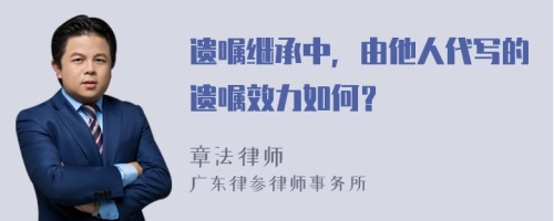 遺囑繼承中，由他人代寫的遺囑效力如何？