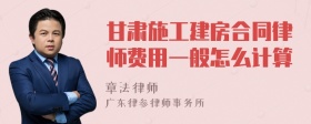 甘肅施工建房合同律師費(fèi)用一般怎么計(jì)算