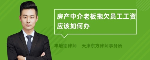 房產(chǎn)中介老板拖欠員工工資應(yīng)該如何辦