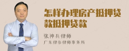 怎樣辦理房產(chǎn)抵押貸款抵押貸款
