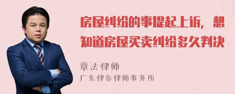 房屋糾紛的事提起上訴，想知道房屋買賣糾紛多久判決