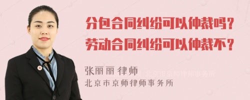 分包合同糾紛可以仲裁嗎？勞動合同糾紛可以仲裁不？