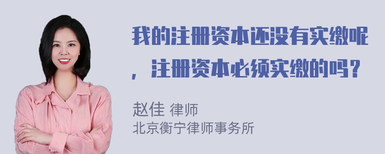 我的注冊資本還沒(méi)有實(shí)繳呢，注冊資本必須實(shí)繳的嗎？