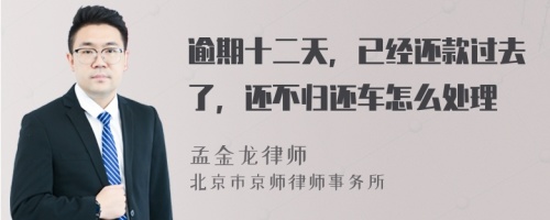 逾期十二天，已經(jīng)還款過(guò)去了，還不歸還車(chē)怎么處理